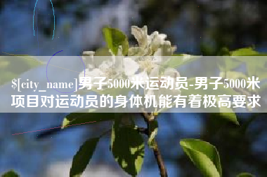 葫芦岛男子5000米运动员-男子5000米项目对运动员的身体机能有着极高要求