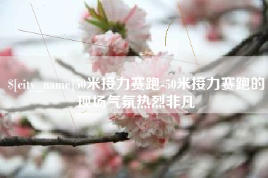 葫芦岛50米接力赛跑-50米接力赛跑的现场气氛热烈非凡