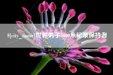 葫芦岛世界男子5000米纪录保持者