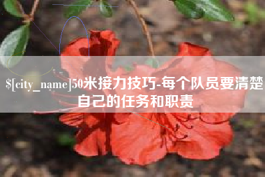 葫芦岛50米接力技巧-每个队员要清楚自己的任务和职责