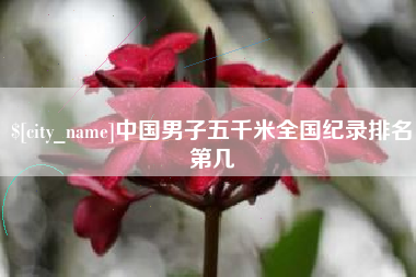 葫芦岛中国男子五千米全国纪录排名第几