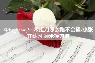 葫芦岛500米接力怎么跑不会累-小张在练习500米接力时