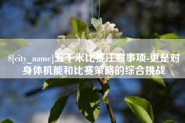 葫芦岛五千米比赛注意事项-更是对身体机能和比赛策略的综合挑战