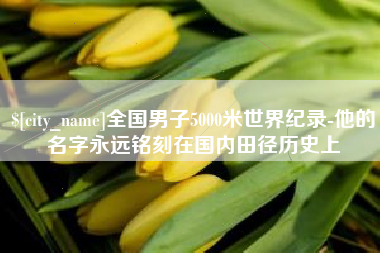 葫芦岛全国男子5000米世界纪录-他的名字永远铭刻在国内田径历史上
