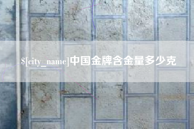 葫芦岛中国金牌含金量多少克