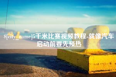 葫芦岛5千米比赛视频教程-就像汽车启动前要先预热