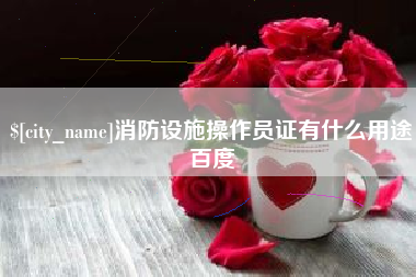 葫芦岛消防设施操作员证有什么用途百度