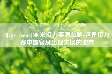葫芦岛600米接力赛怎么跑-这是接力赛中最容易出现失误的地方