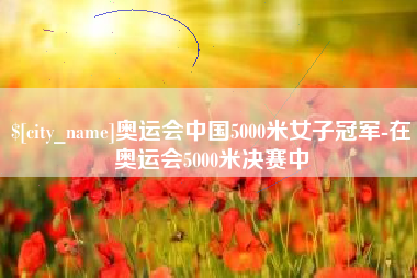 葫芦岛奥运会中国5000米女子冠军-在奥运会5000米决赛中