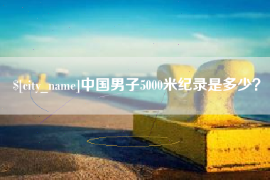 葫芦岛中国男子5000米纪录是多少？