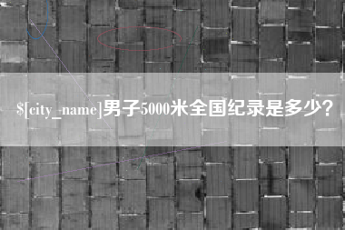 葫芦岛男子5000米全国纪录是多少？