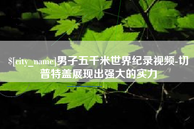 葫芦岛男子五千米世界纪录视频-切普特盖展现出强大的实力