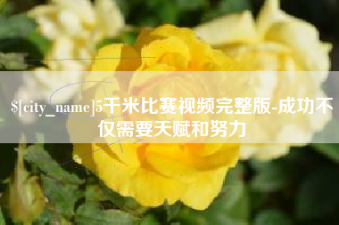 葫芦岛5千米比赛视频完整版-成功不仅需要天赋和努力