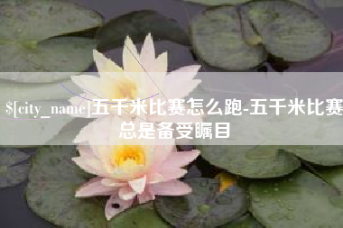 葫芦岛五千米比赛怎么跑-五千米比赛总是备受瞩目