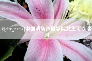 葫芦岛中国消防救援学院女生可以读吗