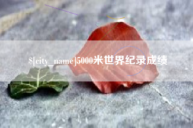 葫芦岛5000米世界纪录成绩