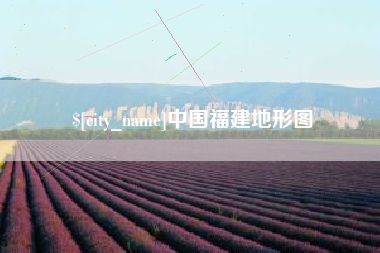 葫芦岛中国福建地形图