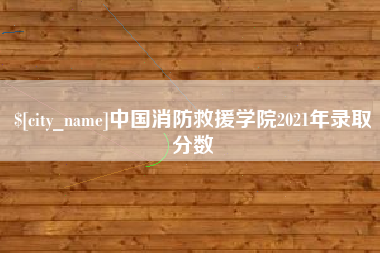 葫芦岛中国消防救援学院2021年录取分数