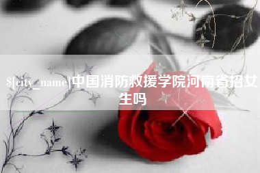 葫芦岛中国消防救援学院河南省招女生吗