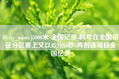 葫芦岛5000米 全国记录-同年在全国田径分区赛上又以25分56秒5再创该项目全国纪录