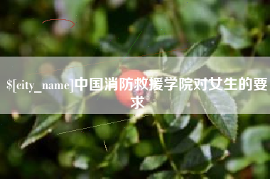 葫芦岛中国消防救援学院对女生的要求