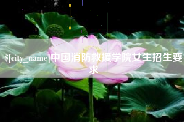 葫芦岛中国消防救援学院女生招生要求