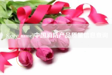葫芦岛中国消防产品质量信息查询