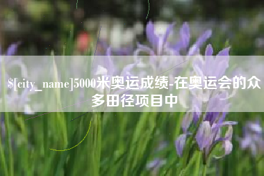 葫芦岛5000米奥运成绩-在奥运会的众多田径项目中