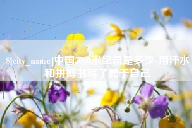 葫芦岛中国5000米纪录是多少-用汗水和拼搏书写了属于自己