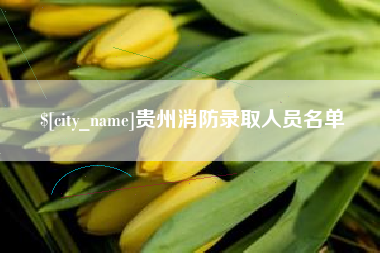 葫芦岛贵州消防录取人员名单