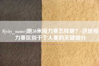 葫芦岛跑50米接力赛怎样跑？-这是接力赛区别于个人赛的关键部分