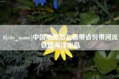 葫芦岛中国地图怎么画带省份带河流铁路海洋半岛