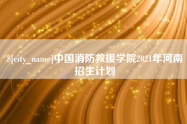 葫芦岛中国消防救援学院2021年河南招生计划