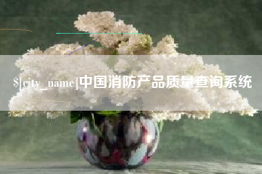 葫芦岛中国消防产品质量查询系统