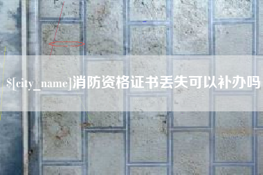 葫芦岛消防资格证书丢失可以补办吗