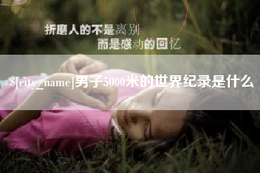 葫芦岛男子5000米的世界纪录是什么