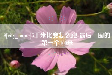 葫芦岛5千米比赛怎么跑-最后一圈的第一个100米