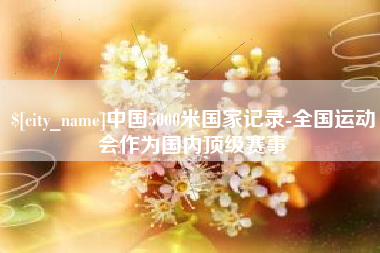 葫芦岛中国5000米国家记录-全国运动会作为国内顶级赛事
