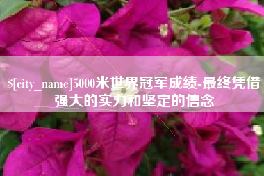 葫芦岛5000米世界冠军成绩-最终凭借强大的实力和坚定的信念