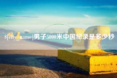 葫芦岛男子5000米中国纪录是多少秒