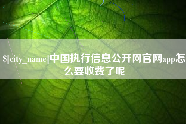 葫芦岛中国执行信息公开网官网app怎么要收费了呢