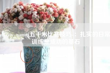 葫芦岛五千米比赛技巧-：扎实的日常训练是成功的基石