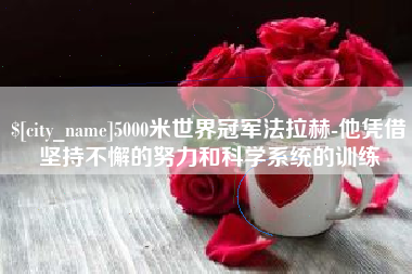 葫芦岛5000米世界冠军法拉赫-他凭借坚持不懈的努力和科学系统的训练