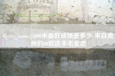 葫芦岛5000米最好成绩是多少-来自贵州的00后选手毛金虎