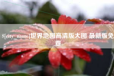 葫芦岛世界地图高清版大图 最新版免费