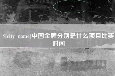 葫芦岛中国金牌分别是什么项目比赛时间